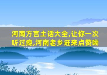 河南方言土话大全,让你一次听过瘾,河南老乡进来点赞呦