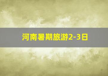 河南暑期旅游2-3日