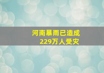 河南暴雨已造成229万人受灾