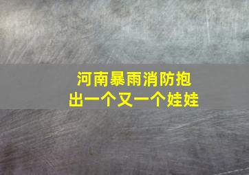 河南暴雨消防抱出一个又一个娃娃