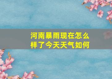 河南暴雨现在怎么样了今天天气如何