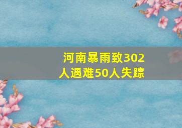 河南暴雨致302人遇难50人失踪