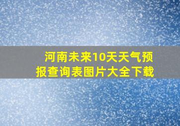 河南未来10天天气预报查询表图片大全下载