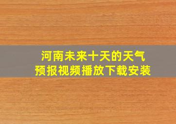 河南未来十天的天气预报视频播放下载安装