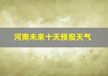 河南未来十天预报天气