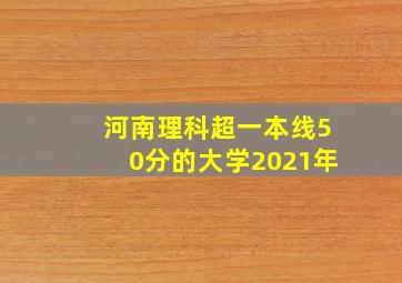 河南理科超一本线50分的大学2021年