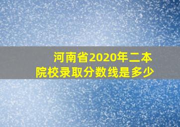 河南省2020年二本院校录取分数线是多少