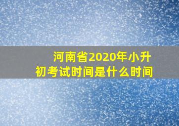 河南省2020年小升初考试时间是什么时间