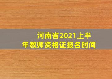 河南省2021上半年教师资格证报名时间