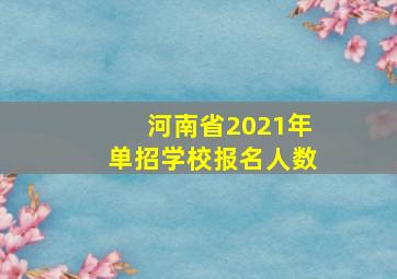 河南省2021年单招学校报名人数