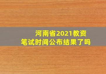 河南省2021教资笔试时间公布结果了吗