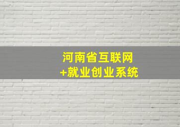 河南省互联网+就业创业系统