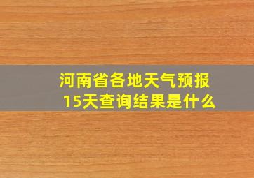 河南省各地天气预报15天查询结果是什么