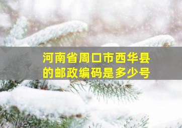 河南省周口市西华县的邮政编码是多少号