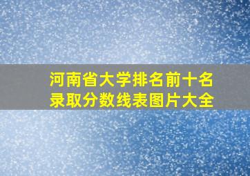 河南省大学排名前十名录取分数线表图片大全