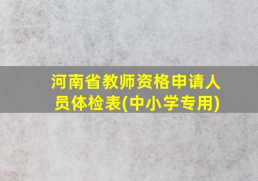 河南省教师资格申请人员体检表(中小学专用)