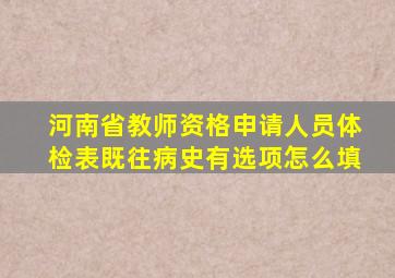 河南省教师资格申请人员体检表既往病史有选项怎么填