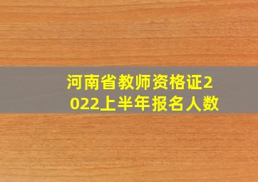 河南省教师资格证2022上半年报名人数