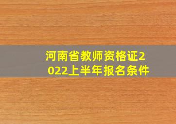 河南省教师资格证2022上半年报名条件