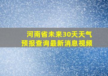 河南省未来30天天气预报查询最新消息视频