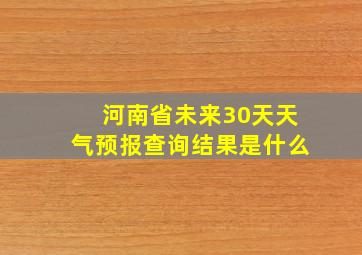 河南省未来30天天气预报查询结果是什么