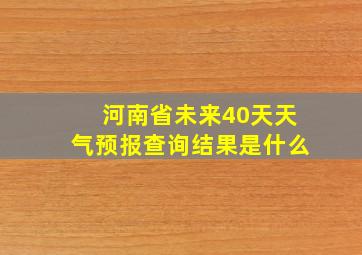 河南省未来40天天气预报查询结果是什么