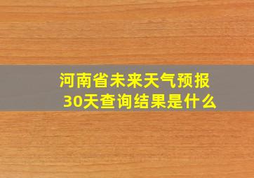 河南省未来天气预报30天查询结果是什么