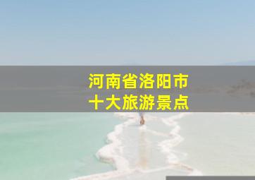 河南省洛阳市十大旅游景点