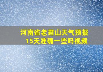 河南省老君山天气预报15天准确一些吗视频