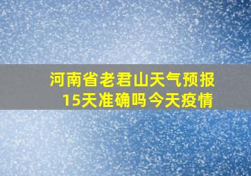 河南省老君山天气预报15天准确吗今天疫情