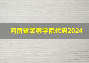 河南省警察学院代码2024