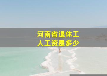 河南省退休工人工资是多少