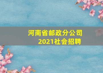 河南省邮政分公司2021社会招聘