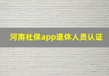 河南社保app退休人员认证