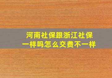 河南社保跟浙江社保一样吗怎么交费不一样