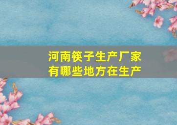 河南筷子生产厂家有哪些地方在生产