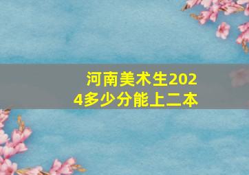 河南美术生2024多少分能上二本