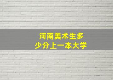 河南美术生多少分上一本大学