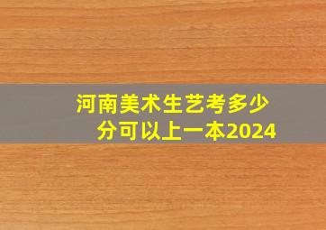 河南美术生艺考多少分可以上一本2024