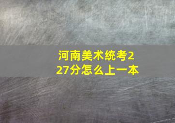 河南美术统考227分怎么上一本