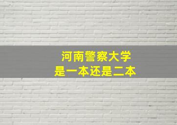 河南警察大学是一本还是二本