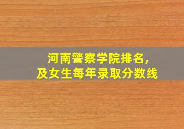 河南警察学院排名,及女生每年录取分数线