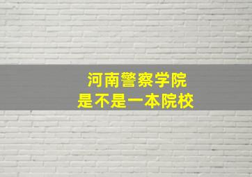 河南警察学院是不是一本院校