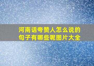 河南话夸赞人怎么说的句子有哪些呢图片大全