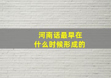 河南话最早在什么时候形成的