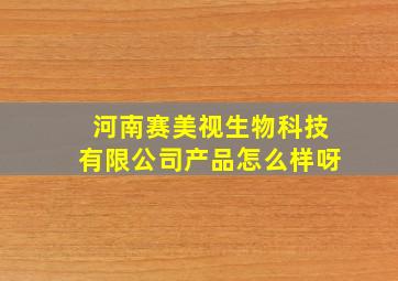 河南赛美视生物科技有限公司产品怎么样呀