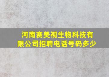 河南赛美视生物科技有限公司招聘电话号码多少