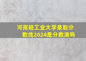 河南轻工业大学录取分数线2024是分数清吗