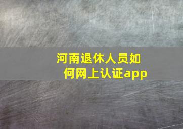 河南退休人员如何网上认证app