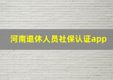 河南退休人员社保认证app